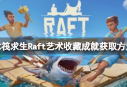 《木筏求生》Raft艺术品收藏造就如何做？Artistic Collection造就获得方式