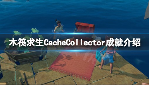 《木筏求生》CacheCollector是什么造就？raftCacheCollector成就详细介绍