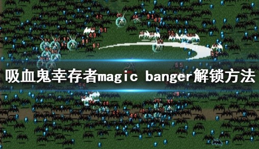 《吸血鬼幸存者》magic banger如何解锁？magic banger解锁方法