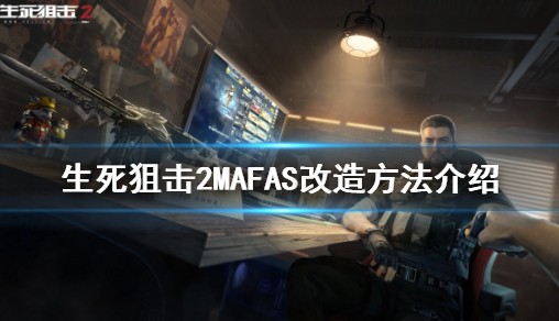 《生死狙击2》MAFAS怎样更新改造？MAFAS改造方式详细介绍
